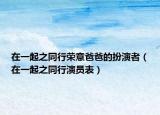 在一起之同行荣意爸爸的扮演者（在一起之同行演员表）