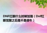 DNF红眼什么时候加强（Dnf红眼觉醒之后是不是很牛）