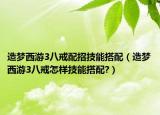 造梦西游3八戒配招技能搭配（造梦西游3八戒怎样技能搭配?）