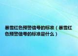 暴雪红色预警信号的标准（暴雪红色预警信号的标准是什么）