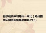 新枫杨高中和郑州一中比（郑州四中天明班和枫杨高中哪个好）