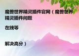 魔兽世界精灵插件官网（魔兽世界精灵插件问题|在线等|解决高分）