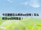 今日更新怎么修改qq空间（怎么修改qq空间签名）