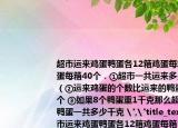 超市运来鸡蛋鸭蛋各12箱鸡蛋每箱50个鸭蛋每箱40个．①超市一共运来多少个鸭蛋（②运来鸡蛋的个数比运来的鸭蛋多多少个 ③如果8个鸭蛋重1千克那么超市运来的鸭蛋一共多少千克 