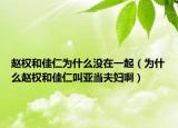 赵权和佳仁为什么没在一起（为什么赵权和佳仁叫亚当夫妇啊）