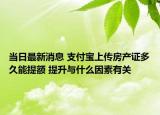 当日最新消息 支付宝上传房产证多久能提额 提升与什么因素有关