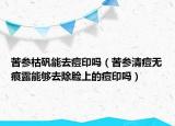 苦参枯矾能去痘印吗（苦参清痘无痕露能够去除脸上的痘印吗）
