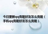 今日更新qq克隆好友怎么克隆（手机qq克隆好友怎么克隆）