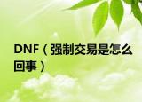 DNF（强制交易是怎么回事）