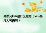 吴亦凡kris是什么意思（kris吴凡人气高吗）