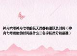 神舟六号神舟七号的航天员都有谁以及时间（神舟七号发射的时间是什么三名宇航员分别是谁）