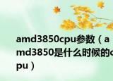 amd3850cpu参数（amd3850是什么时候的cpu）