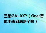 三星GALAXY（Gear智能手表到底是个啥）
