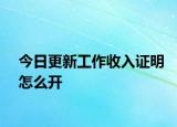 今日更新工作收入证明怎么开