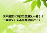 天不绝曹以下打三国演义人名（《三国演义》天不绝曹是谁\