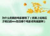 为什么优酷的电影都剪了（优酷上结局后才明白的mv剪自哪个电影或电视剧啊）