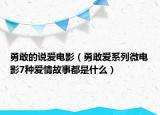 勇敢的说爱电影（勇敢爱系列微电影7种爱情故事都是什么）