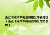 浙江飞碟汽车制造有限公司新地址（浙江飞碟汽车制造有限公司怎么样）