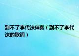 到不了李代沫伴奏（到不了李代沫的歌词）