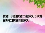黄钻一升到黄钻二要多久（从黄钻1升到黄钻8要多久）