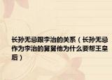长孙无忌跟李治的关系（长孙无忌作为李治的舅舅他为什么要帮王皇后）