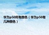 华为p50所有颜色（华为p50有几种颜色）