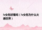 lv女包好看吗（lv女包为什么火遍世界）