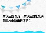 摩尔庄园 乐谱（摩尔庄园乐乐侠动画片主题曲的谱子）
