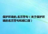 保护环境的,名言警句（关于保护环境的名言警句和顺口溜）