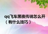qq飞车黑夜传说怎么开（有什么技巧）