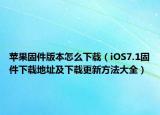 苹果固件版本怎么下载（iOS7.1固件下载地址及下载更新方法大全）