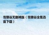 雪狼谷无删减版（雪狼谷全集迅雷下载）