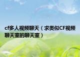 cf多人视频聊天（求类似CF视频聊天室的聊天室）