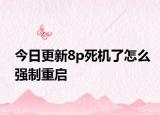 今日更新8p死机了怎么强制重启