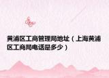 黄浦区工商管理局地址（上海黄浦区工商局电话是多少）