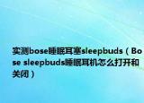 实测bose睡眠耳塞sleepbuds（Bose sleepbuds睡眠耳机怎么打开和关闭）