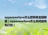 opporeno5pro怎么把移除变回卸载（opporeno5pro怎么关闭游戏免打扰）
