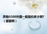 奔驰G500外国一般报价多少啊?（谢谢啊）