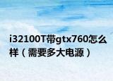 i32100T带gtx760怎么样（需要多大电源）
