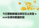 今日更新数据没保存怎么恢复 excel未保存数据恢复