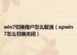 win7切换用户怎么取消（xpwin7怎么切换关闭）