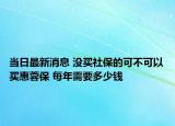 当日最新消息 没买社保的可不可以买惠蓉保 每年需要多少钱