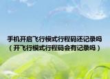 手机开启飞行模式行程码还记录吗（开飞行模式行程码会有记录吗）