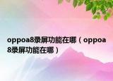oppoa8录屏功能在哪（oppoa8录屏功能在哪）