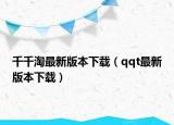 千千淘最新版本下载（qqt最新版本下载）