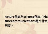 nature杂志与science杂志（Naturecommunications是个什么杂志）