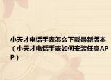 小天才电话手表怎么下载最新版本（小天才电话手表如何安装任意APP）