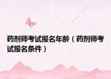 药剂师考试报名年龄（药剂师考试报名条件）