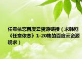 任意依恋百度云资源链接（求韩剧《任意依恋》1-20集的百度云资源跪求）