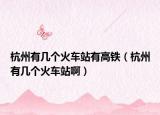 杭州有几个火车站有高铁（杭州有几个火车站啊）